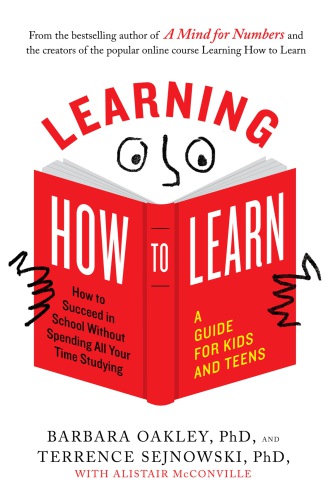 Learning how to learn: how to succeed in school without spending all your time studying: a guide for kids and teens