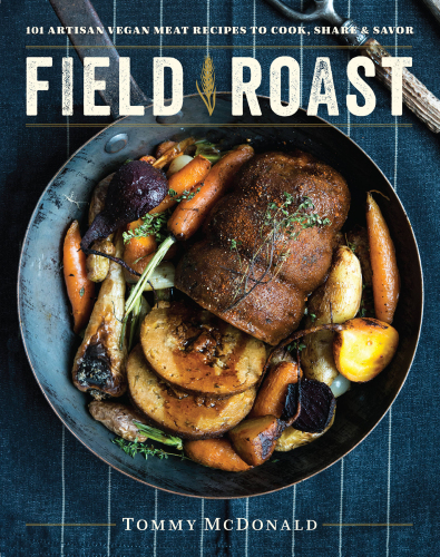 Field roast: 101 artisan vegan meat recipes to cook, share, & savor