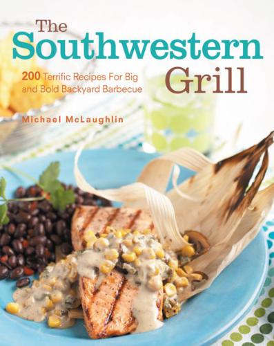 The Southwestern grill: 200 terrific recipes for big and bold backyard barbecue