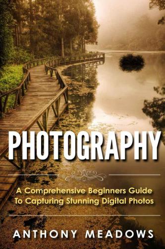 Photography: a comprehensive beginners guide to capturing stunning digital photos