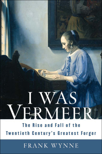 I was Vermeer: the rise and fall of the twentieth century's greatest forger