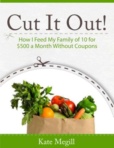 Cut It Out! How I Feed My Family of 10 For $500 a Month Without Coupons