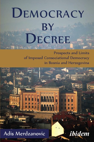 Democracy by Decree Prospects and Limits of Imposed Consociational Democracy in Bosnia and Herzegovina