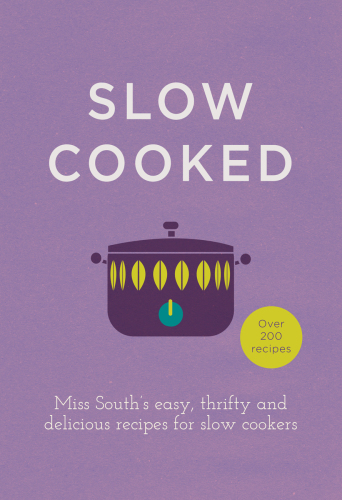 Slow cooked: over 200 recipes: Miss South's easy, thrifty and delicious recipes for slow cookers