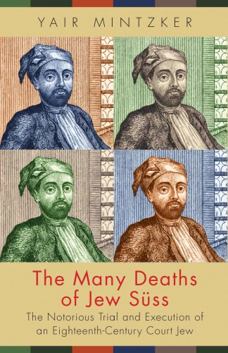 The many deaths of Jew Süss: the notorious trial and execution of an eighteenth-century court Jew