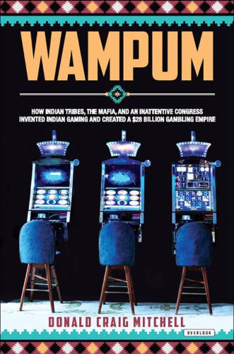 Wampum: How Indian Tribes, the Mafia, and an Inattentive Congress Invented Indian Gaming and Created a $28 Billion Gambling Empire