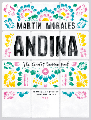 Andina: the heart of Peruvian food: recipes and stories from the Andes
