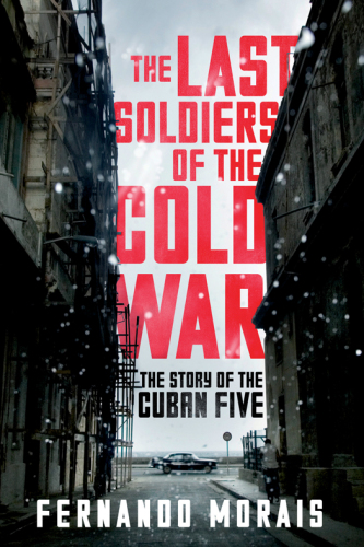 The Last Soldiers of the Cold War: the Story of the Cuban Five