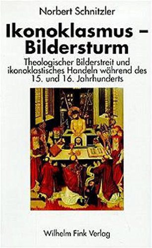 Ikonoklasmus--Bildersturm: Theologischer Bilderstreit und ikonoklastisches Handeln während des 15. und 16. Jahrhunderts