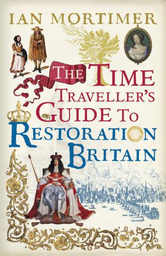 The time traveller's guide to Restoration Britain: a handbook for visitors to the years 1660-1700