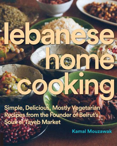 Lebanese Home Cooking: Simple, Delicious, Mostly Vegetarian Recipes from the Founder of Beirut's Souk El Tayeb Market