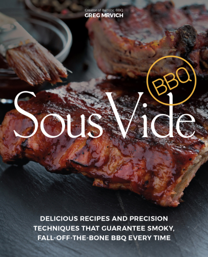 Sous vide BBQ: delicious recipes and precision techniques that guarantee smoky, fall-off-the-bone BBQ every time