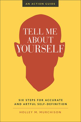 Tell me about yourself: six steps for accurate and artful self-definition: an action guide