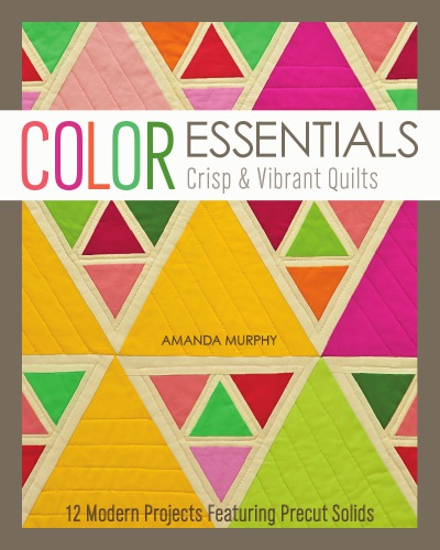 Color essentials: crisp & vibrant quilts: 12 modern projects featuring precut solids