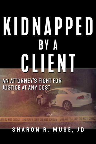 Kidnapped by a client: the incredible true story of an attorney's fight for justice