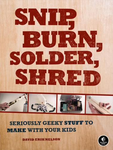 Snip, burn, solder, shred seriously geeky stuff to make with your kids