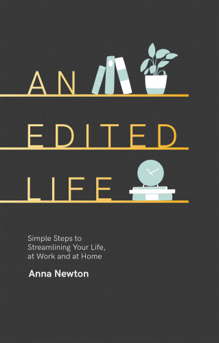 An edited life: simple steps to streamlining your life, at work and at home