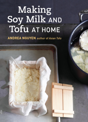 Making soy milk and tofu at home: the asian tofu guide to block tofu, silken tofu, pressed tofu, yuba, and more