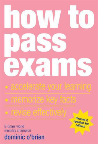 How to Pass Exams: Accelerate Your Learning: Memorise Key Facts: Revise Effectively