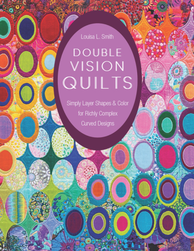 Double vision quilts: simply layer shapes & color for richly complex curved designs