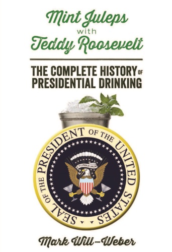 Mint Juleps with Teddy Roosevelt: the Complete History of Presidential Drinking