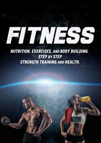 FITNESS: Nutrition, Exercises, and Body Building. Step by Step Strength Training and Health. (Weight training, Bodybuilding training, Build muscle, Muscles, Abs, tone, burn fat)