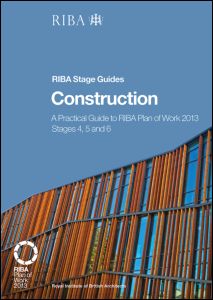 Construction-A Practical Guide to RIBA Plan of Work 2013 Stages 4, 5 and 6 (RIBA Stage Guide)