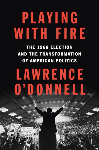 Playing with fire: the 1968 election and the transformation of American politics