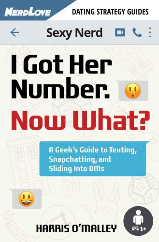 I Got Her Number, Now What?: A Geek's Guide to Texting, Snapchatting and Sliding into DMs