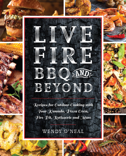 Live fire BBQ and beond: recipes for outdoor cooking with your kamado, pizza oven, fire pit, rotisserie and more