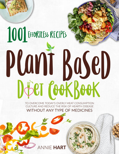 Plant Based Diet Cookbook: 1001 Effortless Recipes To Overcome Today's Overly Meat Consumption Culture And Reduce The Risk Of Hearth Disease Without Any Type Of Medicines