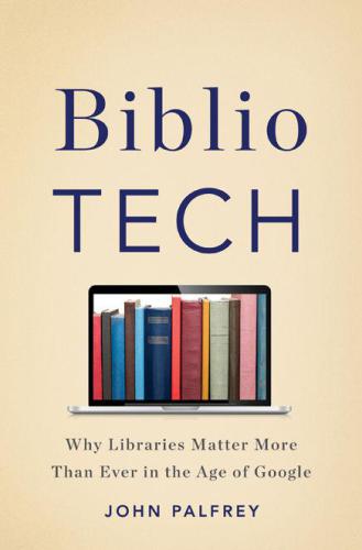 BiblioTech: Why Libraries Matter More Than Ever in the Age of Google