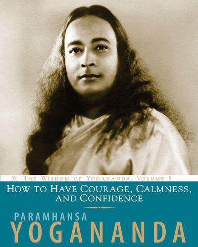 How To Have Courage, Calmness, And Confidence: The Wisdom of Yogananda, Volume 5