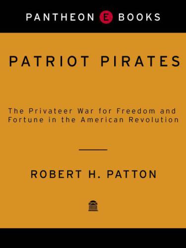 Patriot Pirates: The Privateer War for Freedom and Fortune in the American Revolution