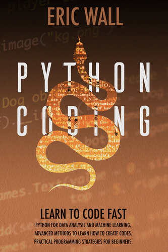 Python Coding: Learn To Code Fast. Python For Data Analysis And Machine Learning. Advanced Methods To Learn How To Create Codes. Practical Programming Strategies For Beginners.