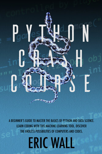 Python Crash Course: A Beginner’s Guide to Master the Basics of Python and Data Science. Learn Coding with This Machine Learning Tool. Discover the Endless Possibilities of Computers and Codes.