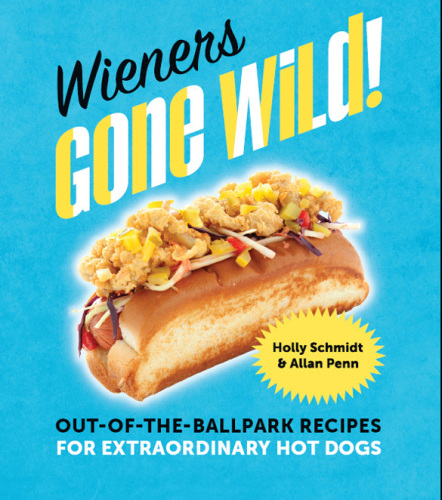 Wieners Gone Wild!: Out-of-the-Ballpark Recipes for Extraordinary Hot Dogs