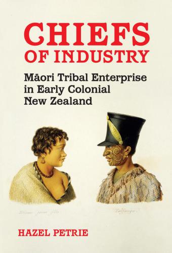 Chiefs of Industry: Maori Tribal Enterprise in Early Colonial New Zealand