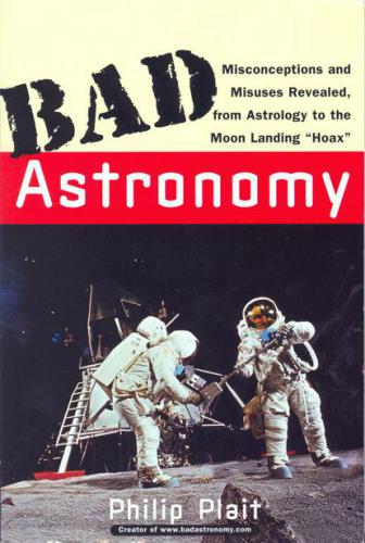 Bad Astronomy: Misconceptions and Misuses Revealed, from Astrology to the Moon Landing 'Hoax'