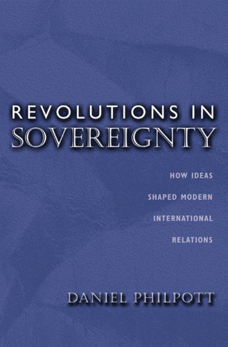 Revolutions in Sovereignty: How Ideas Shaped Modern International Relations