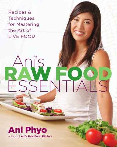 Ani's raw food essentials: recipes and techniques for mastering the art of live food