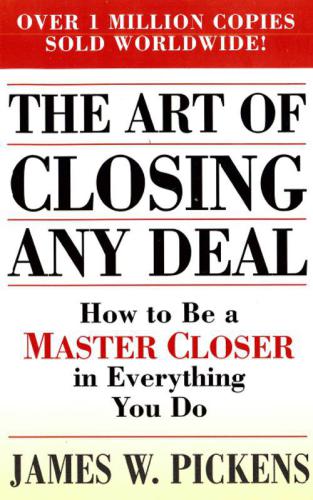 The Art of Closing Any Deal: How to Be a Master Closer in Every Thing You Do