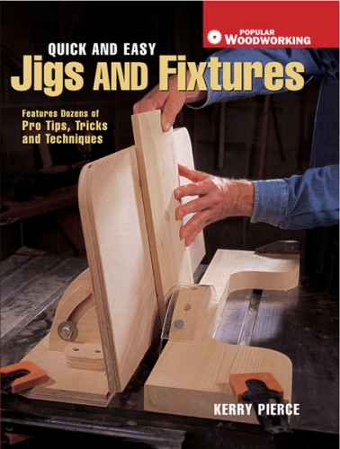 Quick & Easy Jigs and Fixtures: Features Dozens of Pro Tips, Tricks and Techniques