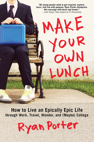 Make your own lunch: how to live an epically epic life through work, travel, wonder, and (maybe) college