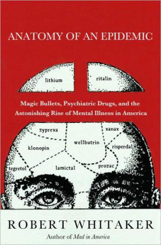 Anatomy of an epidemic: magic bullets, psychiatric drugs, and the astonishing rise of mental illness in America