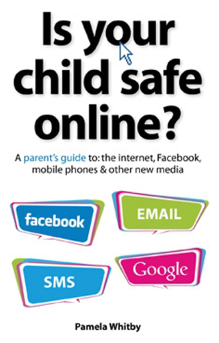 Is your child safe online?: a parent's guide to the internet, Facebook, mobile phones & other new media