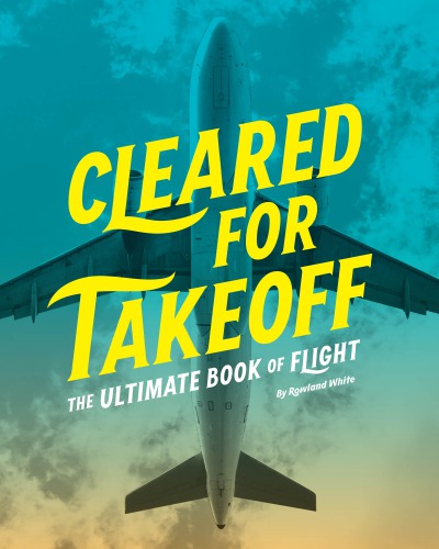 Cleared for takeoff: the ultimate book of flight