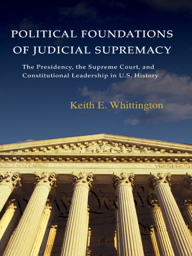 Political Foundations of Judicial Supremacy: the Presidency, the Supreme Court, and Constitutional Leadership in U.S. History