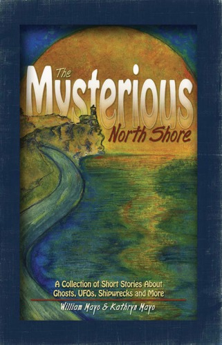 The Mysterious North Shore: a Collection of Short Stories about Ghosts, UFOs, Shipwrecks and More