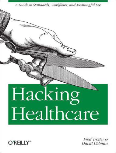 Hacking healthcare: [a guide to standards, workflows, and meaningful use]